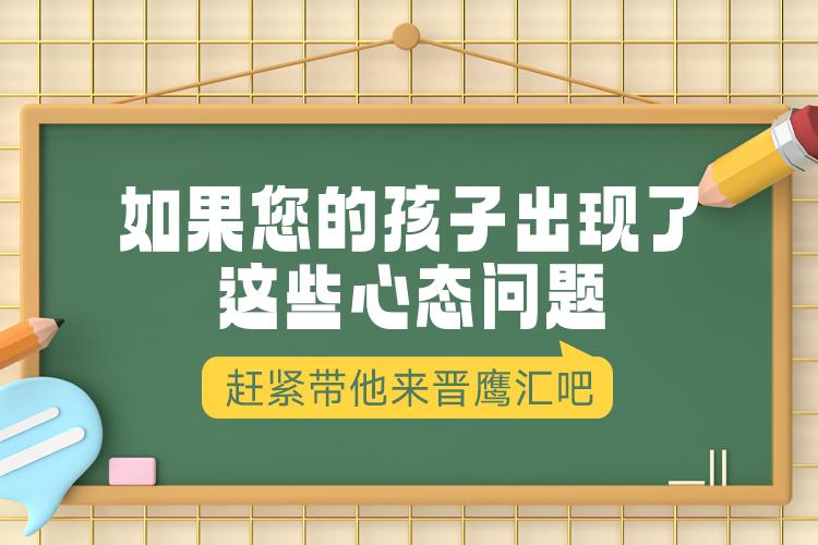 如果您的孩子出现了这些心态问题，赶紧带他来晋鹰汇吧