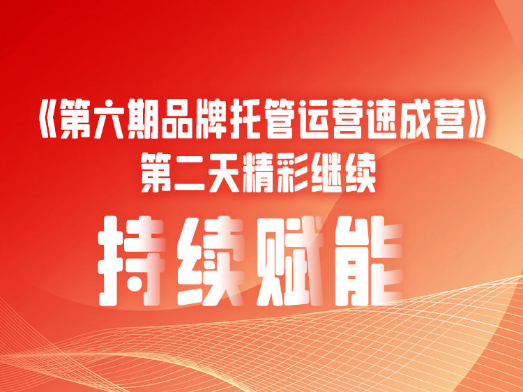 《第六期品牌托管运营速成营》第二天精彩继续 , 持续赋能