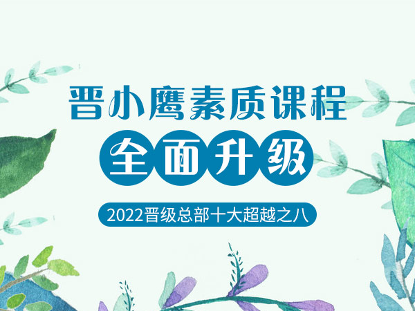 2022晋级总部十大超越之八：晋小鹰素质课程全面升级