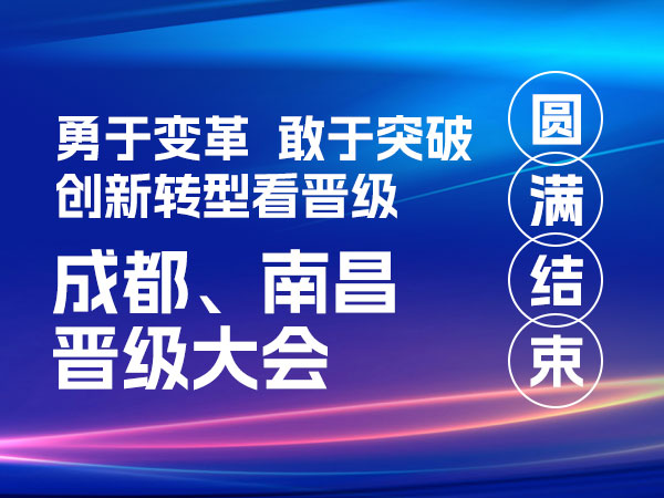 勇于变革 敢于突破 创新转型看晋级！成都、南昌晋级大会圆满结束
